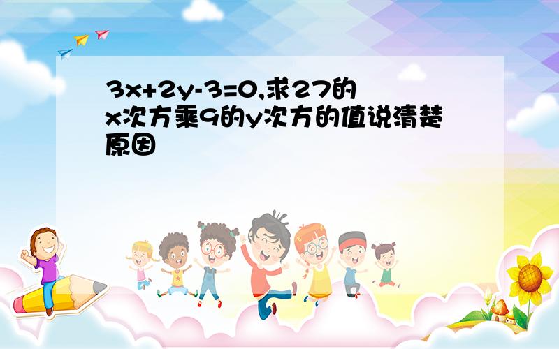 3x+2y-3=0,求27的x次方乘9的y次方的值说清楚原因