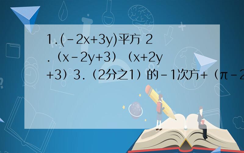 1.(-2x+3y)平方 2.（x-2y+3）（x+2y+3）3.（2分之1）的-1次方+（π-2012）的0次方-（-3分之2）的-2次方