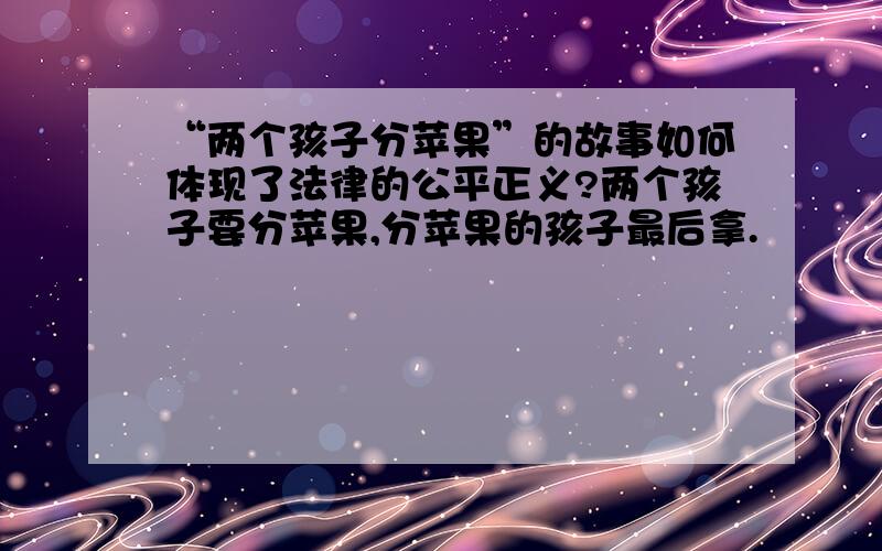 “两个孩子分苹果”的故事如何体现了法律的公平正义?两个孩子要分苹果,分苹果的孩子最后拿.