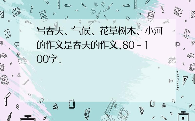 写春天、气候、花草树木、小河的作文是春天的作文,80-100字.