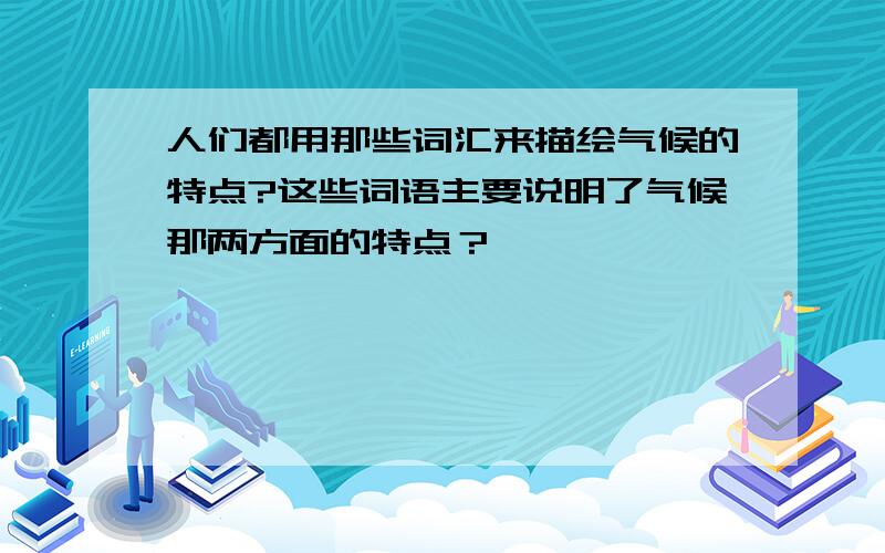 人们都用那些词汇来描绘气候的特点?这些词语主要说明了气候那两方面的特点？