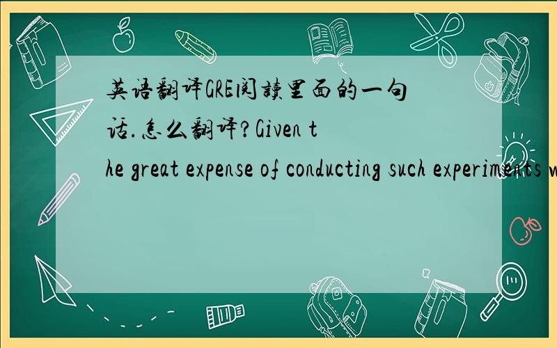 英语翻译GRE阅读里面的一句话.怎么翻译?Given the great expense of conducting such experiments with proper controls,and the limited promise of experiments performed thus far,it is questionable whether further experiments in this area sho