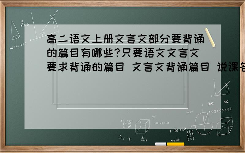 高二语文上册文言文部分要背诵的篇目有哪些?只要语文文言文要求背诵的篇目 文言文背诵篇目 说课名就行了