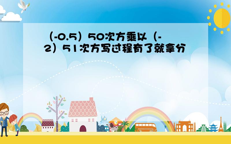 （-0.5）50次方乘以（-2）51次方写过程有了就拿分