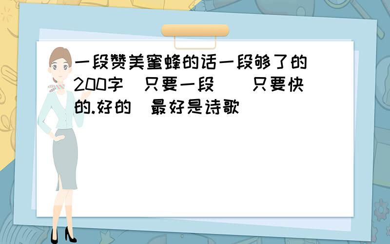 一段赞美蜜蜂的话一段够了的 200字(只要一段)(只要快的.好的)最好是诗歌