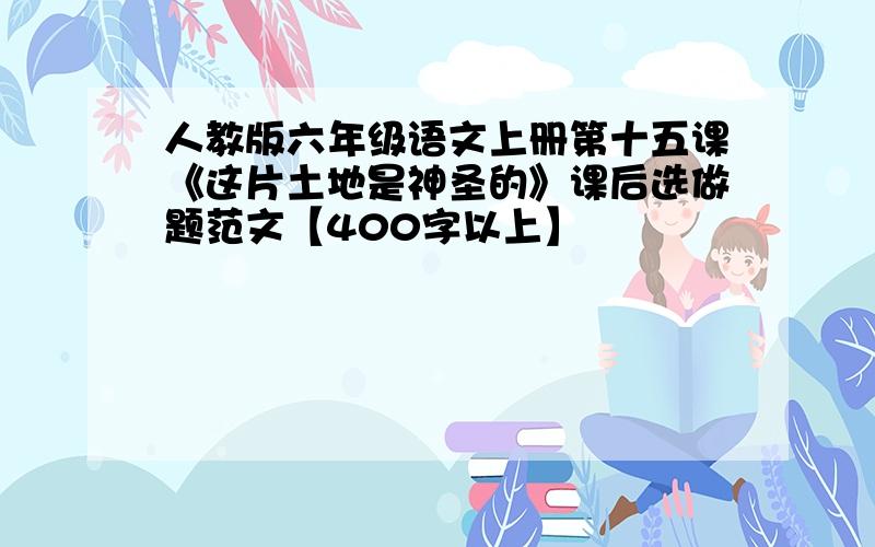 人教版六年级语文上册第十五课《这片土地是神圣的》课后选做题范文【400字以上】