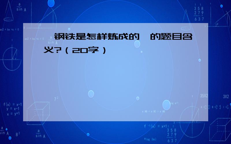 《钢铁是怎样炼成的》的题目含义?（20字）