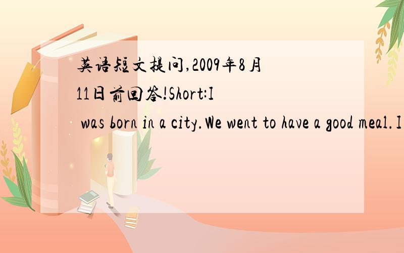 英语短文提问,2009年8月11日前回答!Short:I was born in a city.We went to have a good meal.I went to buy some pencils.We watched the film of Harry Potters 3.Ann bought a dress in a shopping mall.The American President lived in a hotel.Questi