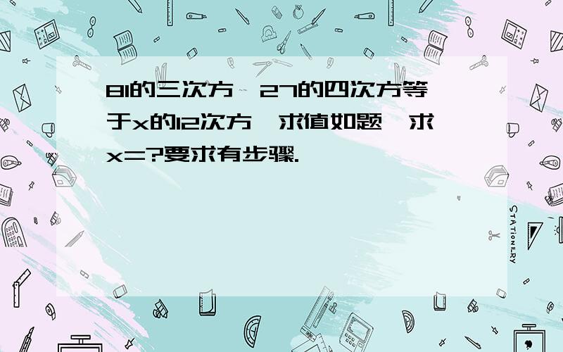 81的三次方*27的四次方等于x的12次方,求值如题,求x=?要求有步骤.