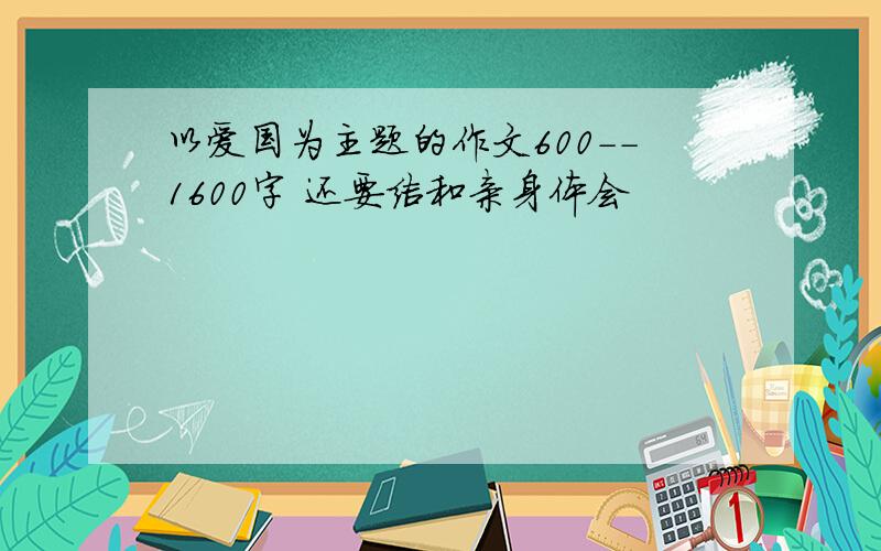 以爱国为主题的作文600--1600字 还要结和亲身体会