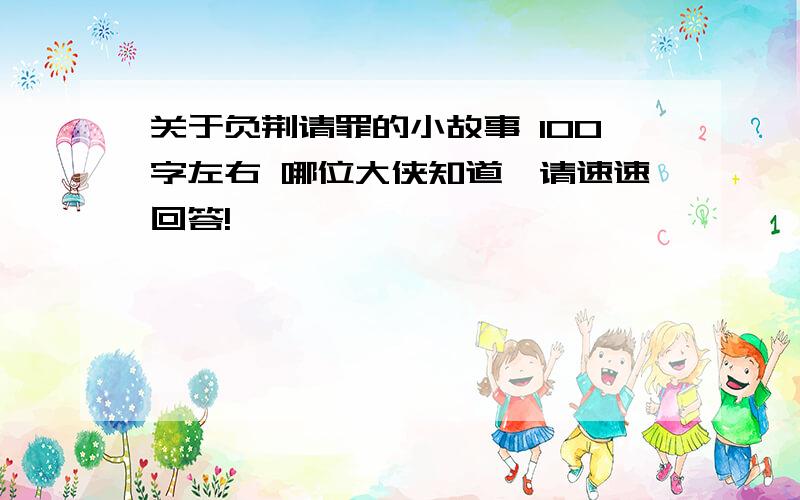 关于负荆请罪的小故事 100字左右 哪位大侠知道,请速速回答!