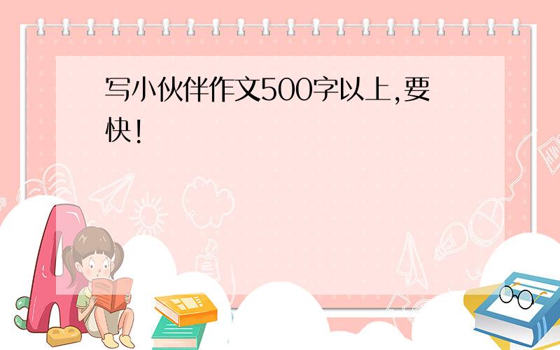 写小伙伴作文500字以上,要快!