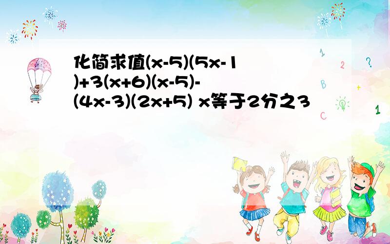 化简求值(x-5)(5x-1)+3(x+6)(x-5)-(4x-3)(2x+5) x等于2分之3