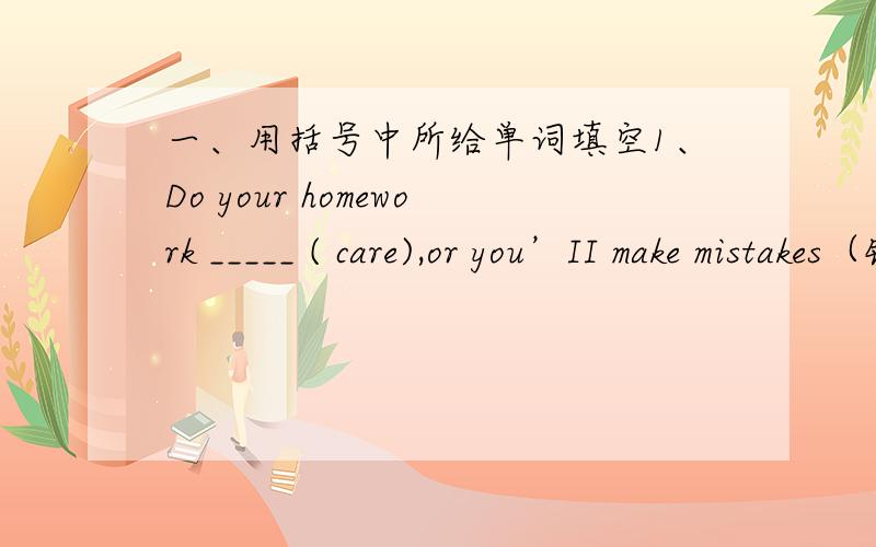 一、用括号中所给单词填空1、Do your homework _____ ( care),or you’II make mistakes（错误）2、He never lends ______(something) to others,so it's_____ (usual) for him to lend you some money3、It’s twelve o’clock now.I think the