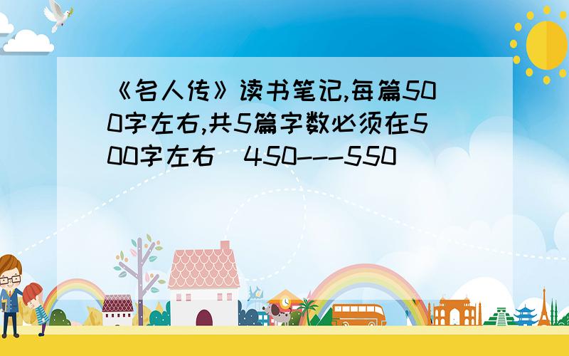 《名人传》读书笔记,每篇500字左右,共5篇字数必须在500字左右（450---550）