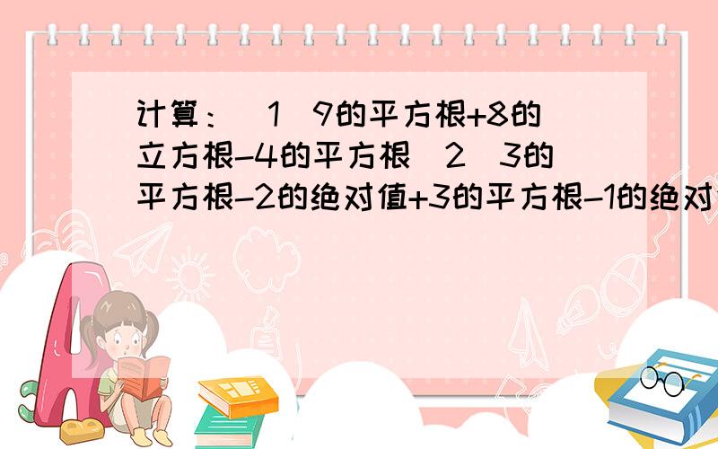 计算：（1）9的平方根+8的立方根-4的平方根（2）3的平方根-2的绝对值+3的平方根-1的绝对值（3）3的平方根（1-3的平方根）