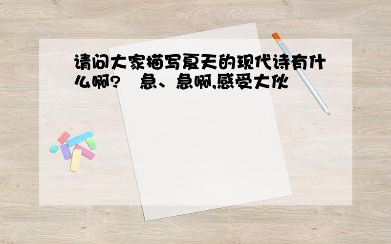 请问大家描写夏天的现代诗有什么啊?　急、急啊,感受大伙