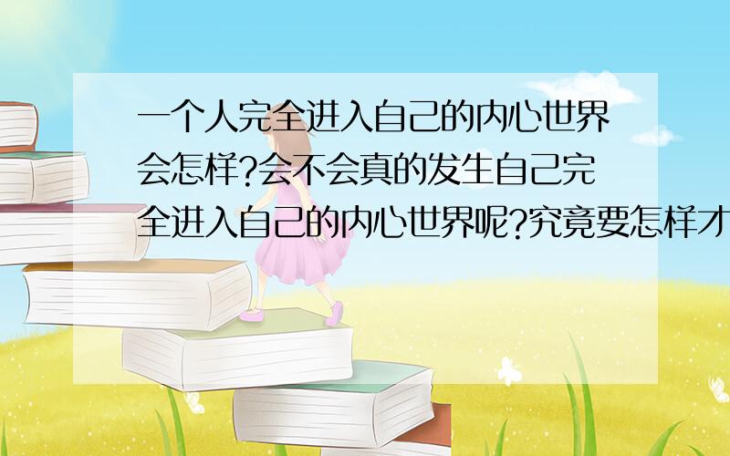 一个人完全进入自己的内心世界会怎样?会不会真的发生自己完全进入自己的内心世界呢?究竟要怎样才可以苏醒过来?这种人是不是完全只做自己认为对的事?