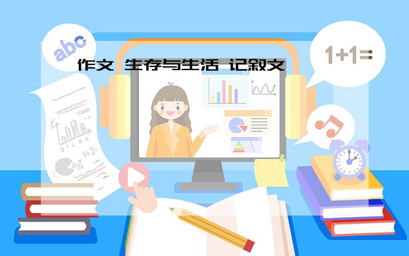 作文 生存与生活 记叙文