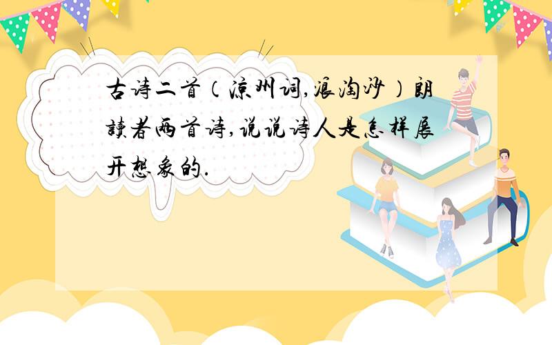 古诗二首（凉州词,浪淘沙）朗读者两首诗,说说诗人是怎样展开想象的.