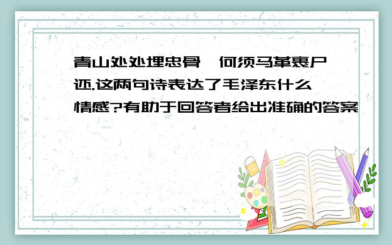 青山处处埋忠骨,何须马革裹尸还.这两句诗表达了毛泽东什么情感?有助于回答者给出准确的答案