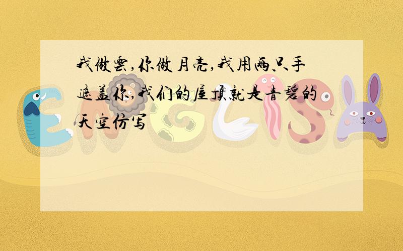 我做云,你做月亮,我用两只手遮盖你,我们的屋顶就是青碧的天空仿写