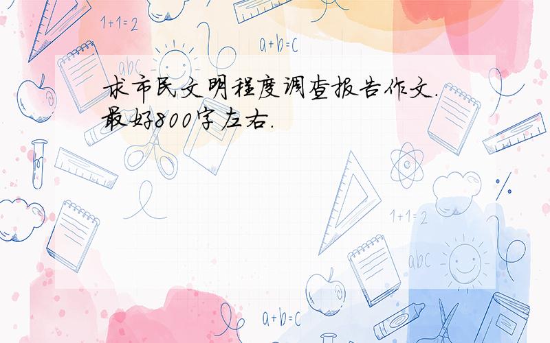 求市民文明程度调查报告作文.最好800字左右.