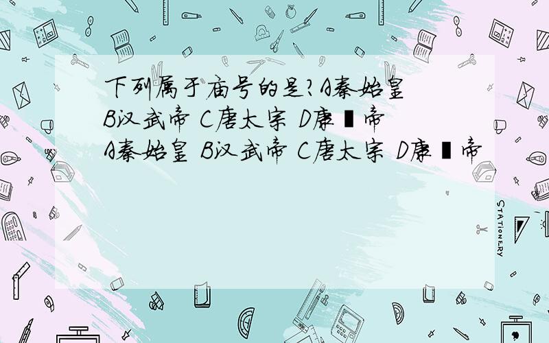 下列属于庙号的是?A秦始皇 B汉武帝 C唐太宗 D康熙帝A秦始皇 B汉武帝 C唐太宗 D康熙帝