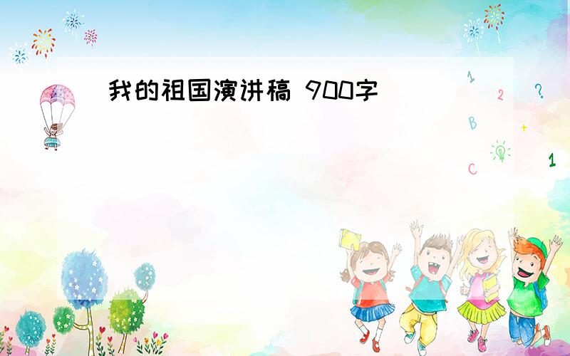 我的祖国演讲稿 900字