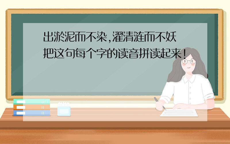 出淤泥而不染,濯清涟而不妖 把这句每个字的读音拼读起来!