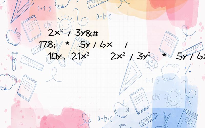 （2x²/3y²）*（5y/6x）/（10y、21x²）（2x²/3y²）*（5y/6x）/（10y/21x²）