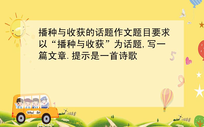 播种与收获的话题作文题目要求以“播种与收获”为话题,写一篇文章.提示是一首诗歌