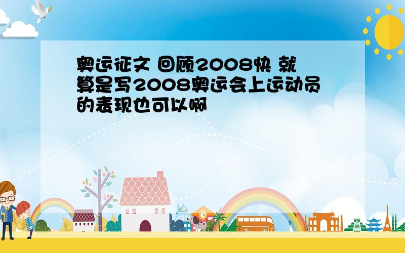 奥运征文 回顾2008快 就算是写2008奥运会上运动员的表现也可以啊