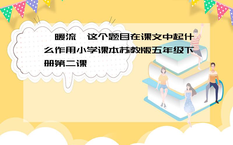 《暖流》这个题目在课文中起什么作用小学课本苏教版五年级下册第二课