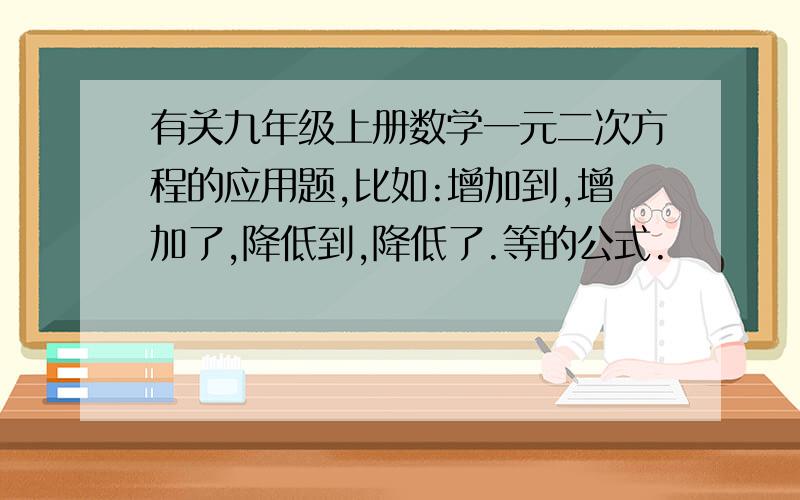 有关九年级上册数学一元二次方程的应用题,比如:增加到,增加了,降低到,降低了.等的公式.