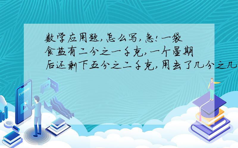 数学应用题,怎么写,急!一袋食盐有二分之一千克,一个星期后还剩下五分之二千克,用去了几分之几?