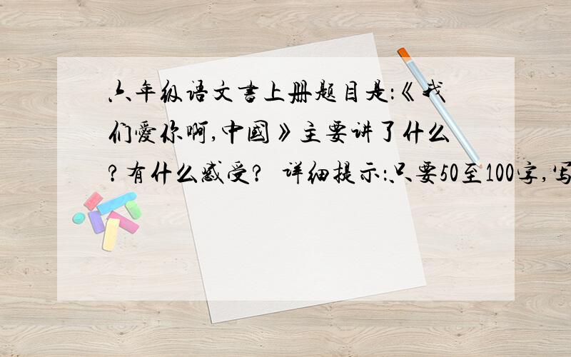 六年级语文书上册题目是：《我们爱你啊,中国》主要讲了什么?有什么感受?  详细提示：只要50至100字,写好我在给多点分哦~!