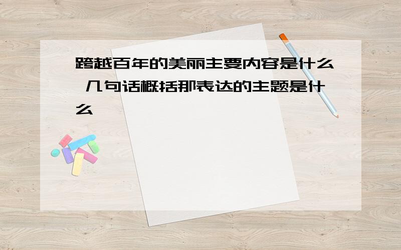 跨越百年的美丽主要内容是什么 几句话概括那表达的主题是什么