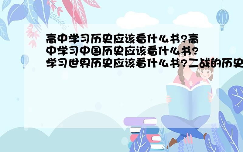 高中学习历史应该看什么书?高中学习中国历史应该看什么书?学习世界历史应该看什么书?二战的历史,应该看什么?谢谢