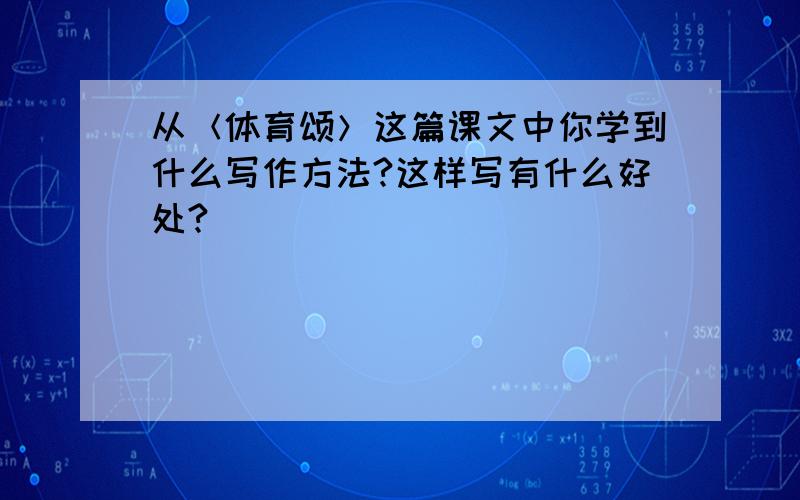 从＜体育颂＞这篇课文中你学到什么写作方法?这样写有什么好处?