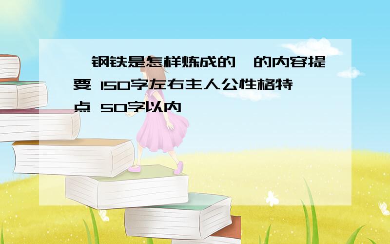 《钢铁是怎样炼成的》的内容提要 150字左右主人公性格特点 50字以内