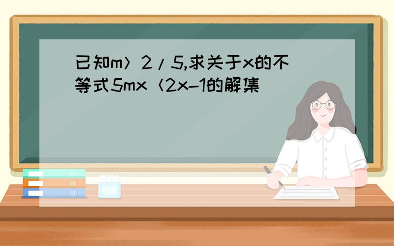 已知m＞2/5,求关于x的不等式5mx＜2x-1的解集