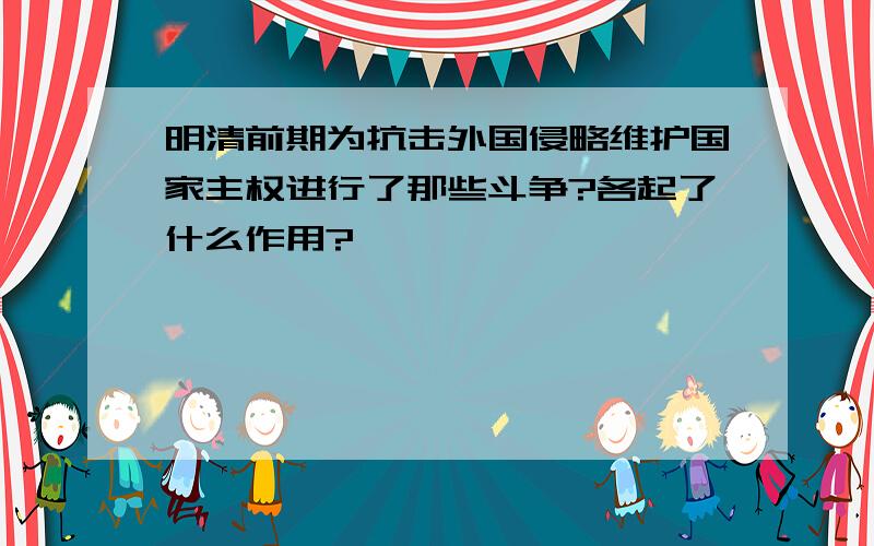 明清前期为抗击外国侵略维护国家主权进行了那些斗争?各起了什么作用?