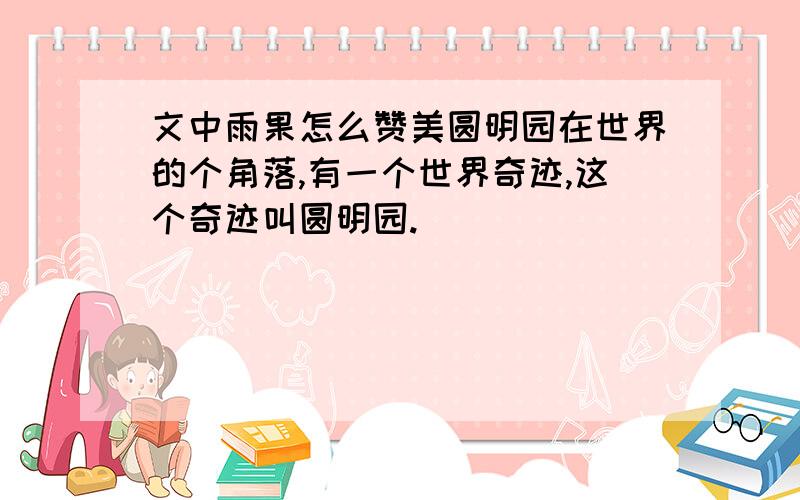 文中雨果怎么赞美圆明园在世界的个角落,有一个世界奇迹,这个奇迹叫圆明园.