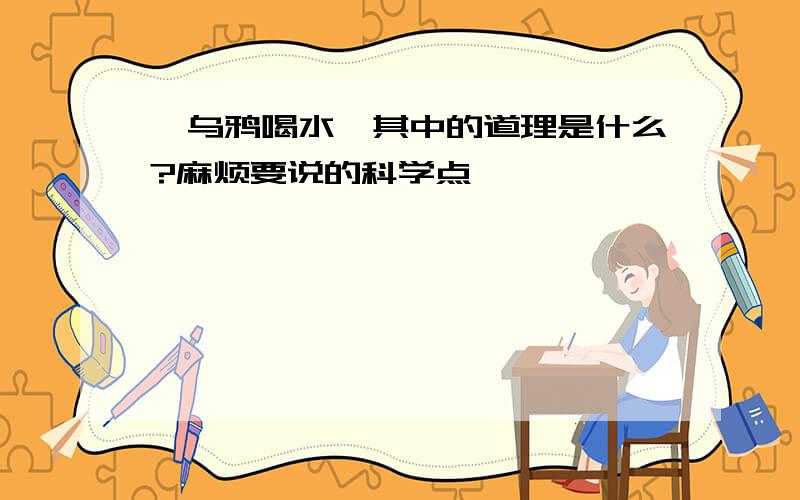 《乌鸦喝水》其中的道理是什么?麻烦要说的科学点