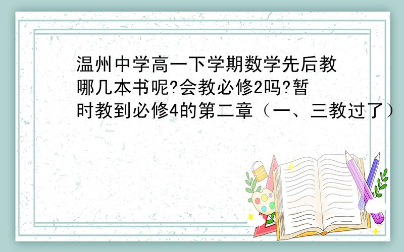 温州中学高一下学期数学先后教哪几本书呢?会教必修2吗?暂时教到必修4的第二章（一、三教过了）商店里都没有关于必修2的教辅,只有必修五的,不知道为什么