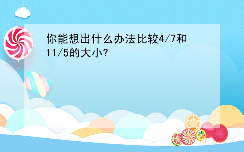 你能想出什么办法比较4/7和11/5的大小?