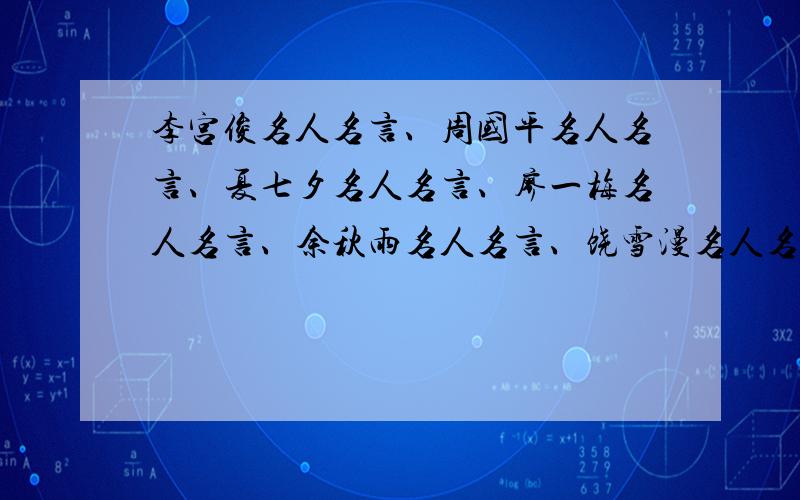 李宫俊名人名言、周国平名人名言、夏七夕名人名言、廖一梅名人名言、余秋雨名人名言、饶雪漫名人名言、