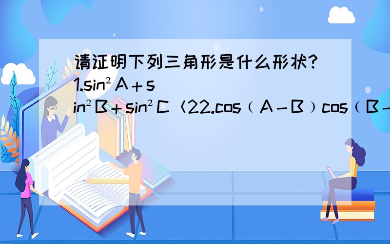 请证明下列三角形是什么形状?1.sin²A＋sin²B＋sin²C＜22.cos﹙A－B﹚cos﹙B－C﹚cos﹙C－A﹚＝1