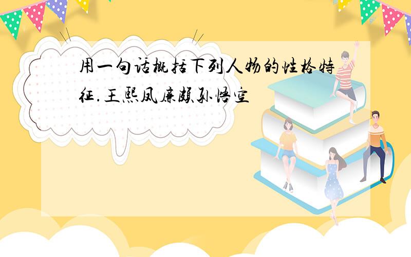 用一句话概括下列人物的性格特征.王熙凤廉颇孙悟空